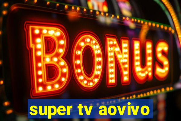 super tv aovivo